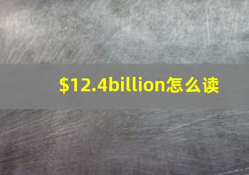 $12.4billion怎么读