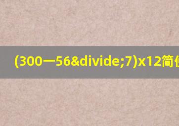 (300一56÷7)x12简便计算