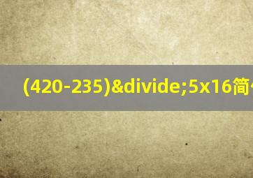 (420-235)÷5x16简便计算