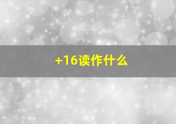 +16读作什么