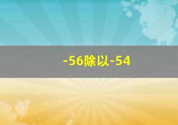 -56除以-54