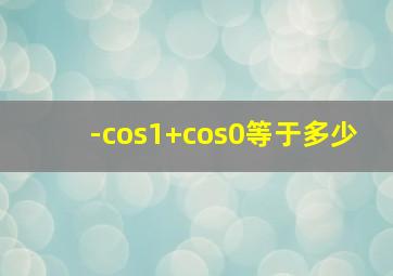 -cos1+cos0等于多少