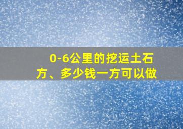 0-6公里的挖运土石方、多少钱一方可以做