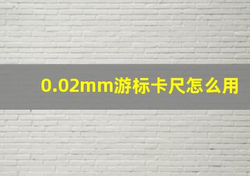 0.02mm游标卡尺怎么用