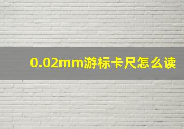 0.02mm游标卡尺怎么读