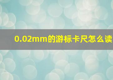 0.02mm的游标卡尺怎么读