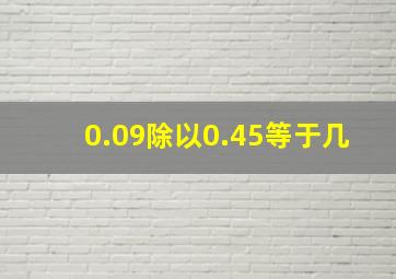 0.09除以0.45等于几