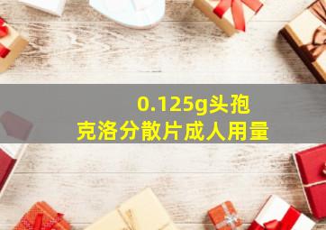 0.125g头孢克洛分散片成人用量