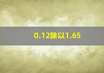 0.12除以1.65