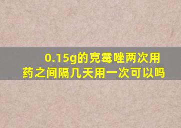 0.15g的克霉唑两次用药之间隔几天用一次可以吗