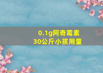 0.1g阿奇霉素30公斤小孩用量