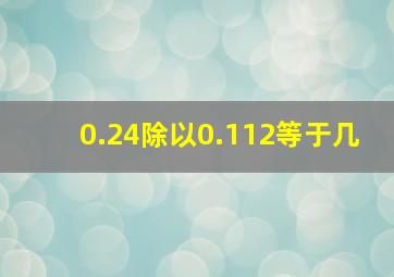 0.24除以0.112等于几