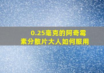 0.25毫克的阿奇霉素分散片大人如何服用