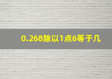 0.268除以1点6等于几