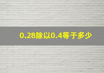 0.28除以0.4等于多少