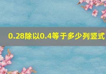 0.28除以0.4等于多少列竖式