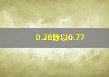 0.28除以0.77