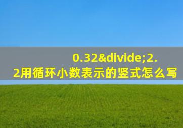 0.32÷2.2用循环小数表示的竖式怎么写