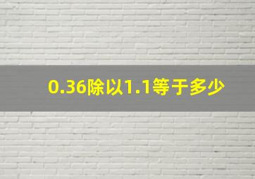 0.36除以1.1等于多少