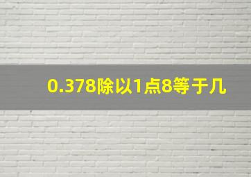 0.378除以1点8等于几