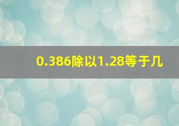 0.386除以1.28等于几