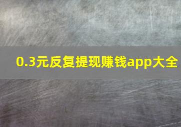 0.3元反复提现赚钱app大全