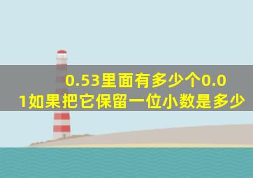 0.53里面有多少个0.01如果把它保留一位小数是多少