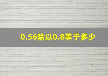 0.56除以0.8等于多少