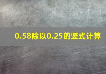 0.58除以0.25的竖式计算