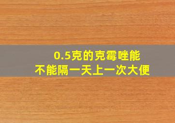 0.5克的克霉唑能不能隔一天上一次大便