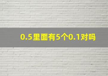 0.5里面有5个0.1对吗