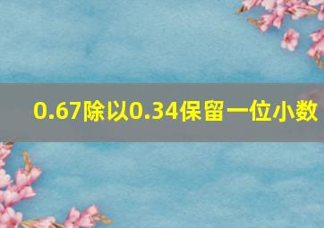 0.67除以0.34保留一位小数