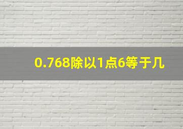 0.768除以1点6等于几