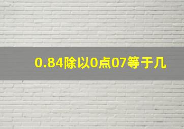 0.84除以0点07等于几