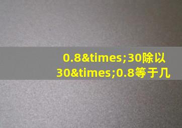 0.8×30除以30×0.8等于几