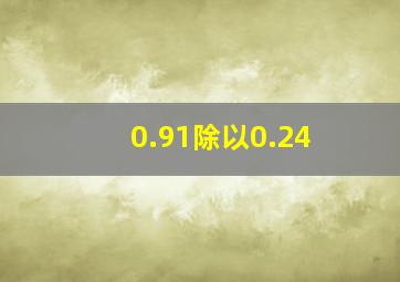 0.91除以0.24