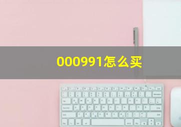 000991怎么买