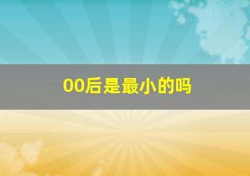 00后是最小的吗