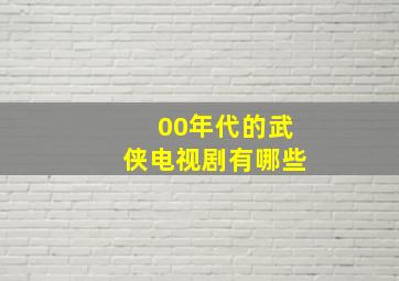 00年代的武侠电视剧有哪些