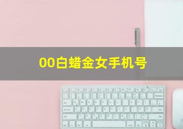 00白蜡金女手机号