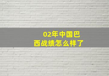 02年中国巴西战绩怎么样了