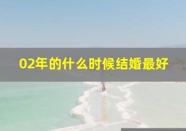 02年的什么时候结婚最好