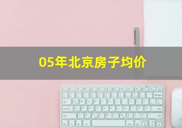 05年北京房子均价