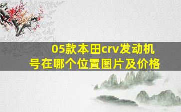 05款本田crv发动机号在哪个位置图片及价格