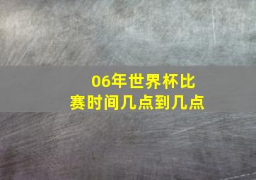 06年世界杯比赛时间几点到几点