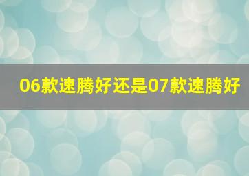 06款速腾好还是07款速腾好