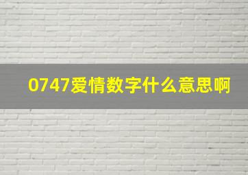 0747爱情数字什么意思啊