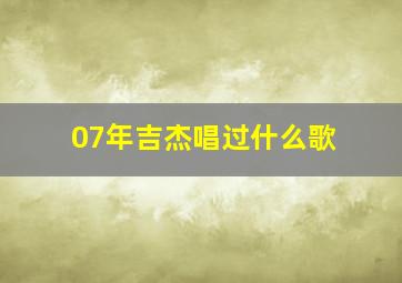 07年吉杰唱过什么歌