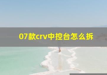 07款crv中控台怎么拆