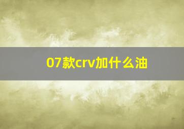 07款crv加什么油